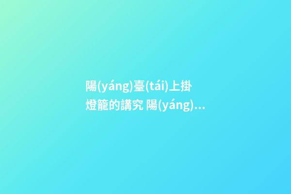 陽(yáng)臺(tái)上掛燈籠的講究 陽(yáng)臺(tái)上掛燈籠的禁忌